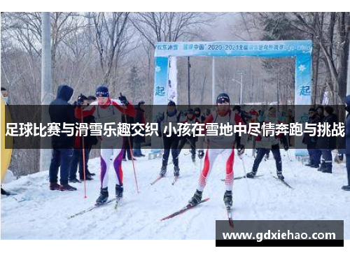 足球比赛与滑雪乐趣交织 小孩在雪地中尽情奔跑与挑战