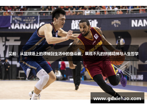 吴前：从篮球场上的领袖到生活中的奋斗者，展现不凡的拼搏精神与人生哲学
