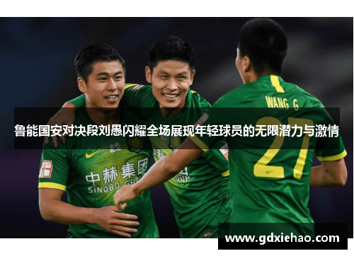 鲁能国安对决段刘愚闪耀全场展现年轻球员的无限潜力与激情