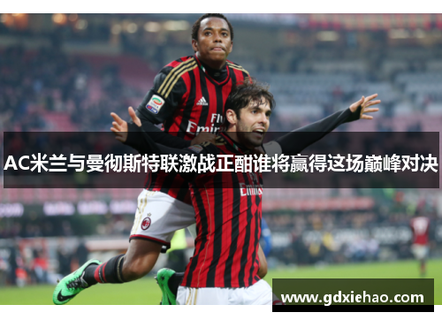 AC米兰与曼彻斯特联激战正酣谁将赢得这场巅峰对决